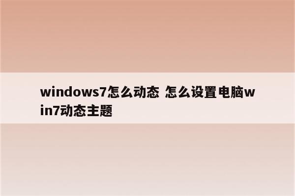 windows7怎么动态 怎么设置电脑win7动态主题