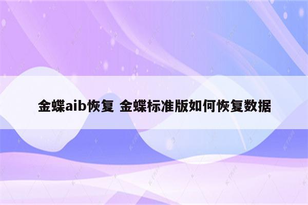 金蝶aib恢复 金蝶标准版如何恢复数据