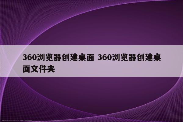 360浏览器创建桌面 360浏览器创建桌面文件夹