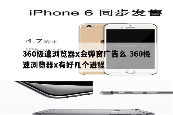 360极速浏览器x会弹窗广告么 360极速浏览器x有好几个进程