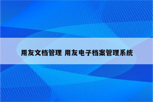 用友文档管理 用友电子档案管理系统