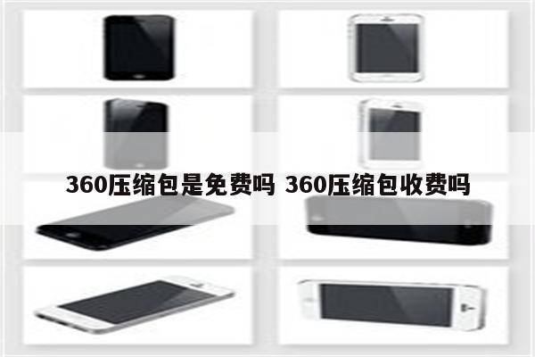 360压缩包是免费吗 360压缩包收费吗