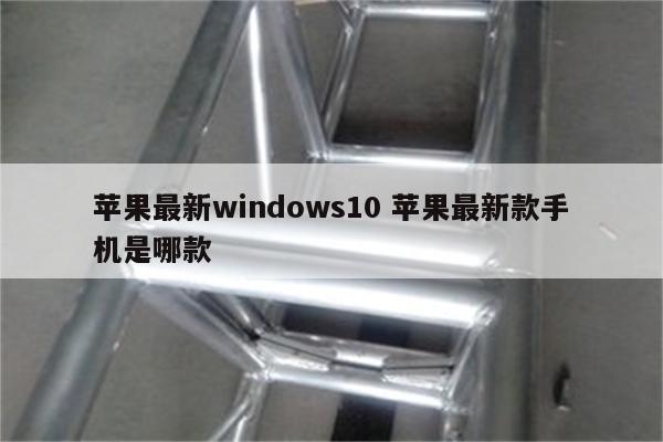 苹果最新windows10 苹果最新款手机是哪款