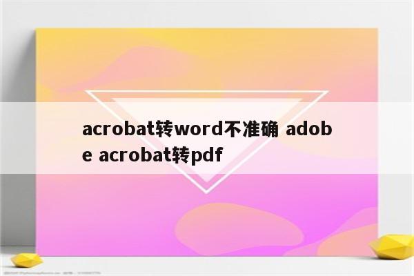 acrobat转word不准确 adobe acrobat转pdf