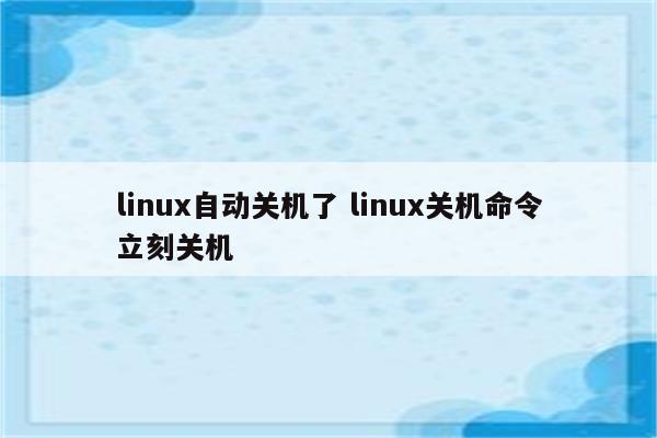 linux自动关机了 linux关机命令立刻关机
