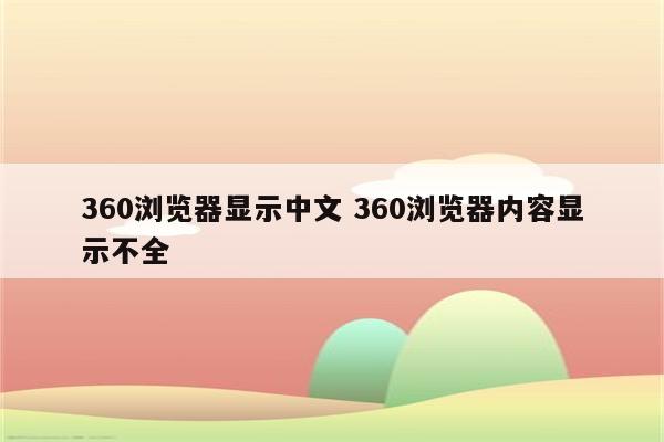 360浏览器显示中文 360浏览器内容显示不全