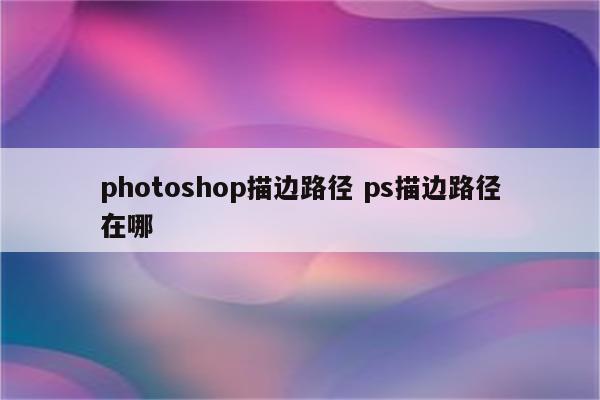 photoshop描边路径 ps描边路径在哪