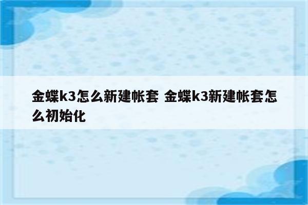 金蝶k3怎么新建帐套 金蝶k3新建帐套怎么初始化