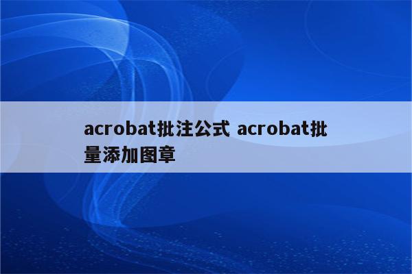 acrobat批注公式 acrobat批量添加图章