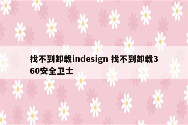 找不到卸载indesign 找不到卸载360安全卫士