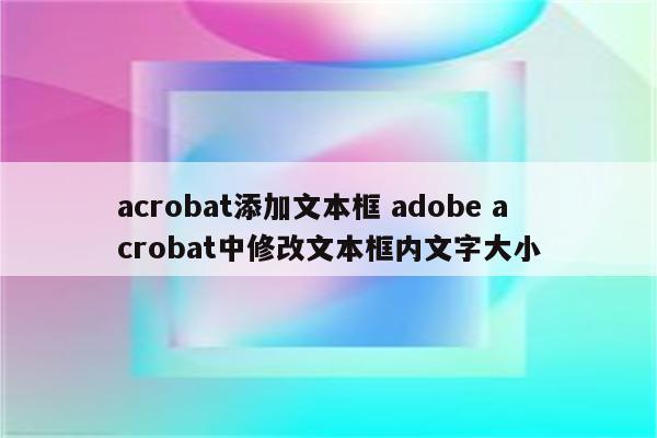 acrobat添加文本框 adobe acrobat中修改文本框内文字大小