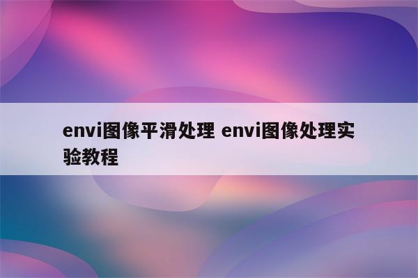 envi图像平滑处理 envi图像处理实验教程