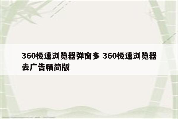 360极速浏览器弹窗多 360极速浏览器去广告精简版