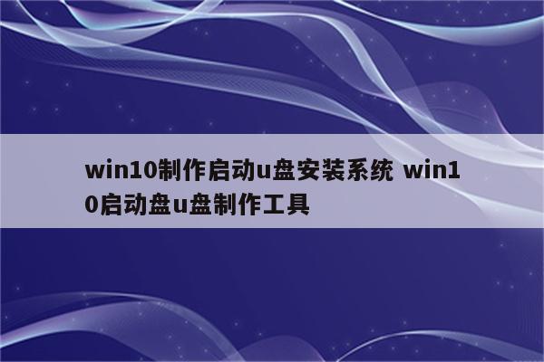 win10制作启动u盘安装系统 win10启动盘u盘制作工具