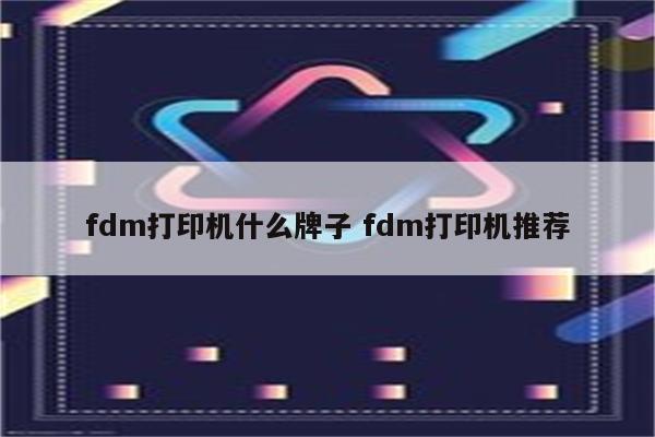 fdm打印机什么牌子 fdm打印机推荐