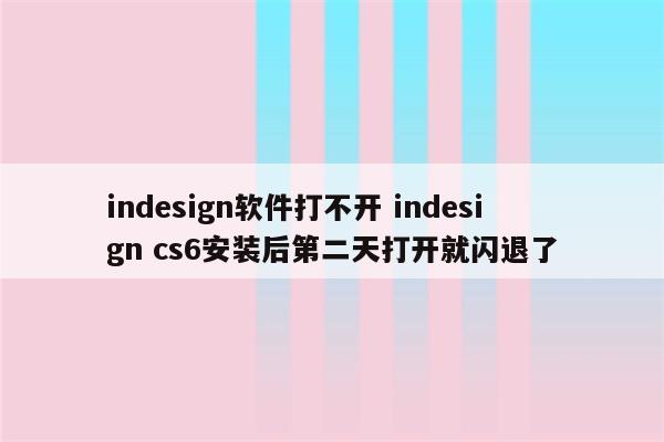 indesign软件打不开 indesign cs6安装后第二天打开就闪退了