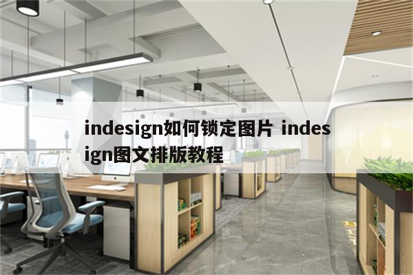 indesign如何锁定图片 indesign图文排版教程