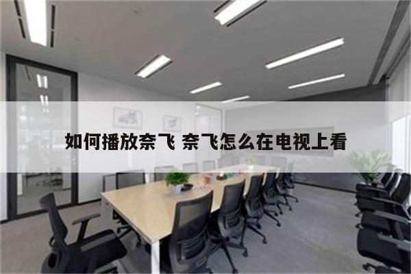 如何播放奈飞 奈飞怎么在电视上看