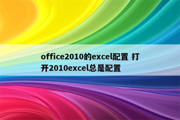 office2010的excel配置 打开2010excel总是配置