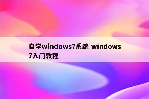 自学windows7系统 windows7入门教程