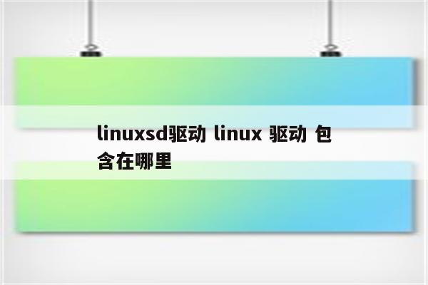 linuxsd驱动 linux 驱动 包含在哪里