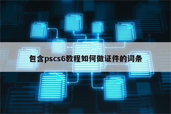 包含pscs6教程如何做证件的词条