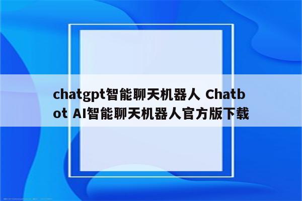 chatgpt智能聊天机器人 Chatbot AI智能聊天机器人官方版下载