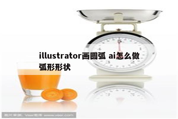 illustrator画圆弧 ai怎么做弧形形状