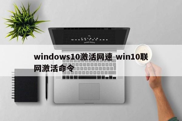 windows10激活网速 win10联网激活命令