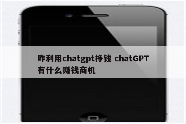 咋利用chatgpt挣钱 chatGPT有什么赚钱商机