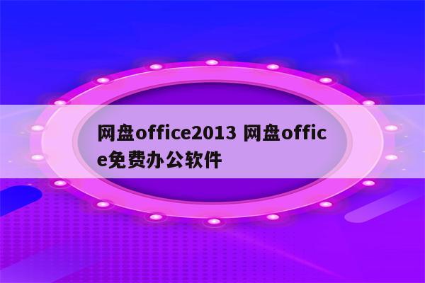 网盘office2013 网盘office免费办公软件