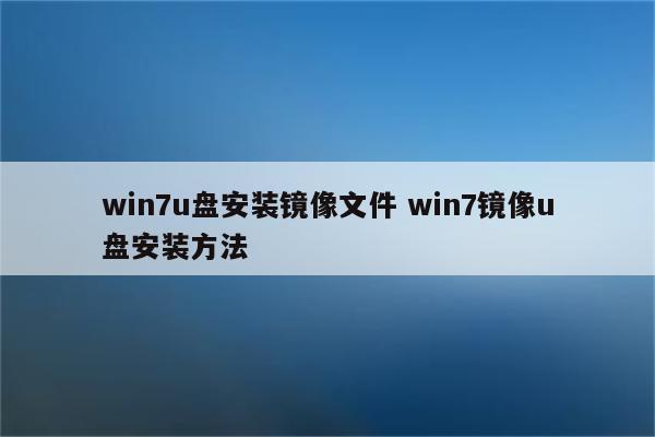 win7u盘安装镜像文件 win7镜像u盘安装方法