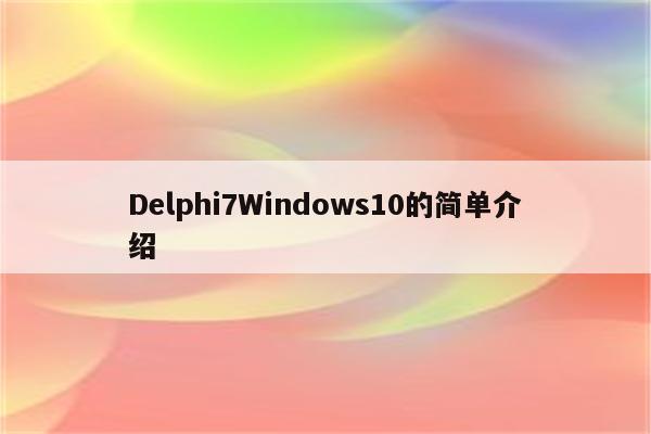 Delphi7Windows10的简单介绍