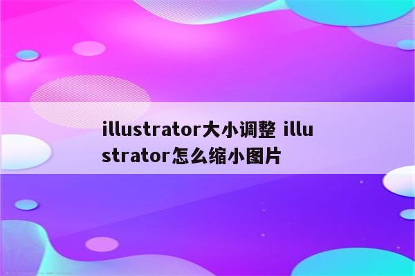 illustrator大小调整 illustrator怎么缩小图片