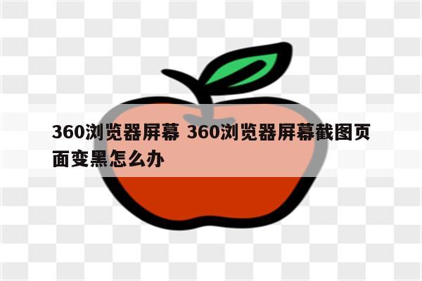 360浏览器屏幕 360浏览器屏幕截图页面变黑怎么办