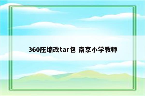 360压缩改tar包 南京小学教师