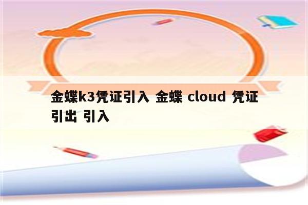 金蝶k3凭证引入 金蝶 cloud 凭证引出 引入