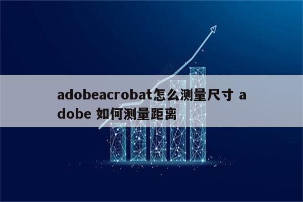 adobeacrobat怎么测量尺寸 adobe 如何测量距离