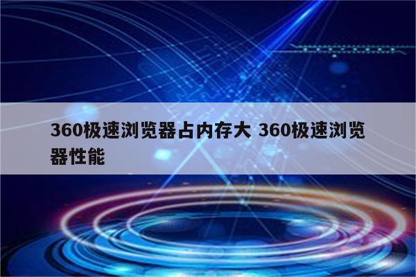360极速浏览器占内存大 360极速浏览器性能