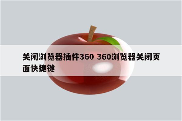 关闭浏览器插件360 360浏览器关闭页面快捷键