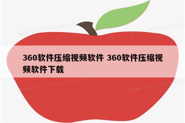 360软件压缩视频软件 360软件压缩视频软件下载