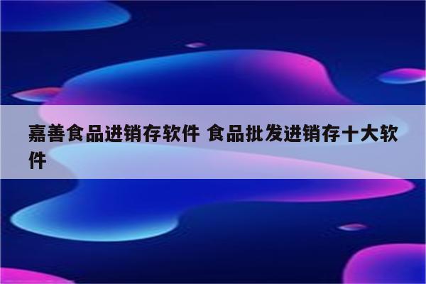 嘉善食品进销存软件 食品批发进销存十大软件