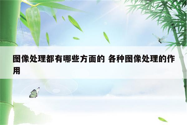 图像处理都有哪些方面的 各种图像处理的作用