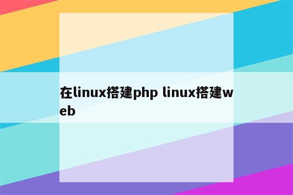 在linux搭建php linux搭建web
