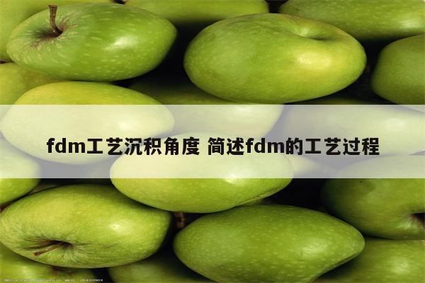 fdm工艺沉积角度 简述fdm的工艺过程