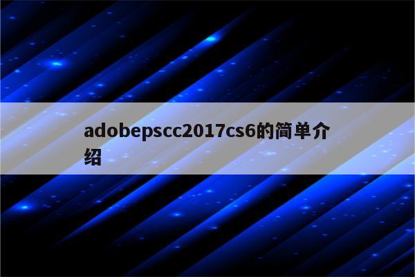 adobepscc2017cs6的简单介绍