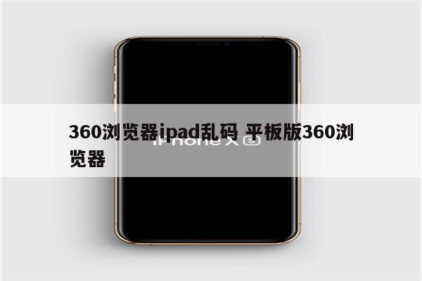 360浏览器ipad乱码 平板版360浏览器