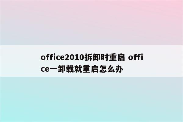 office2010拆卸时重启 office一卸载就重启怎么办