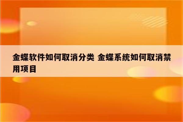 金蝶软件如何取消分类 金蝶系统如何取消禁用项目