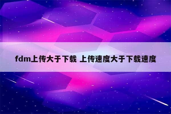 fdm上传大于下载 上传速度大于下载速度